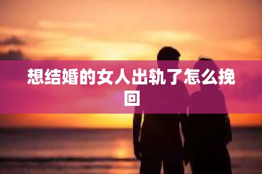 想结婚的女人出轨了怎么挽回