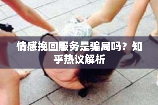 情感挽回服务是骗局吗？知乎热议解析