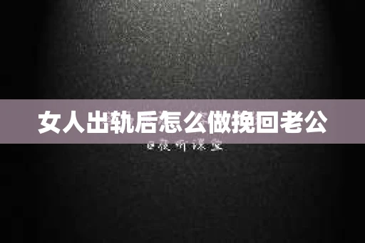 女人出轨后怎么做挽回老公
