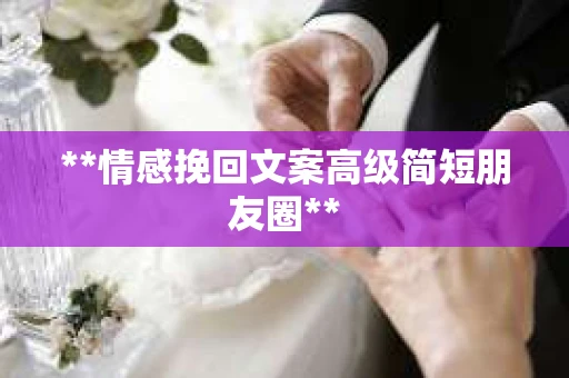 **情感挽回文案高级简短朋友圈**
