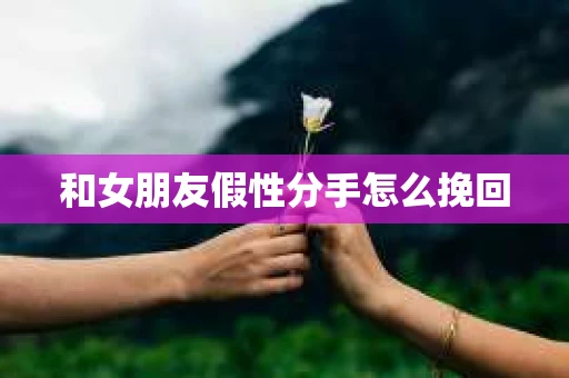 和女朋友假性分手怎么挽回