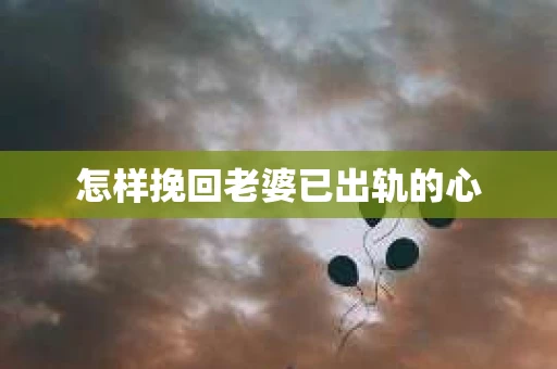 怎样挽回老婆已出轨的心