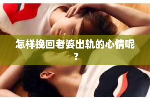 怎样挽回老婆出轨的心情呢？