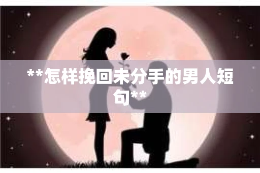 **怎样挽回未分手的男人短句**