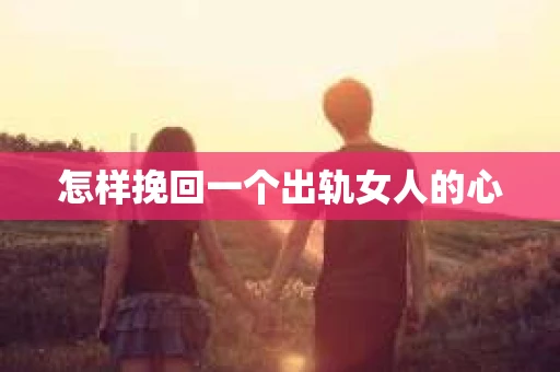 怎样挽回一个出轨女人的心