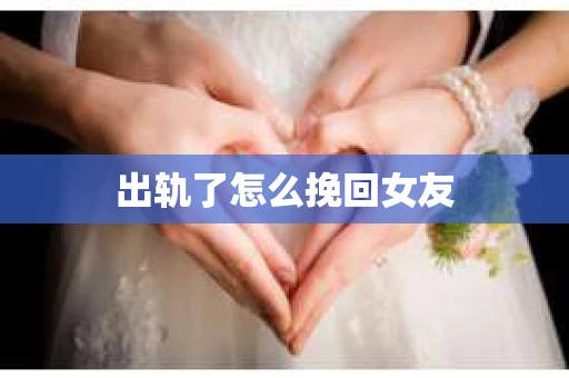 出轨了怎么挽回女友