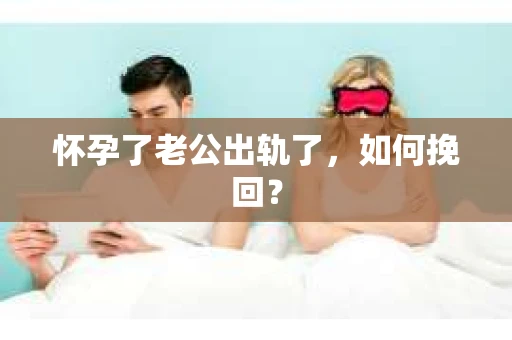 怀孕了老公出轨了，如何挽回？