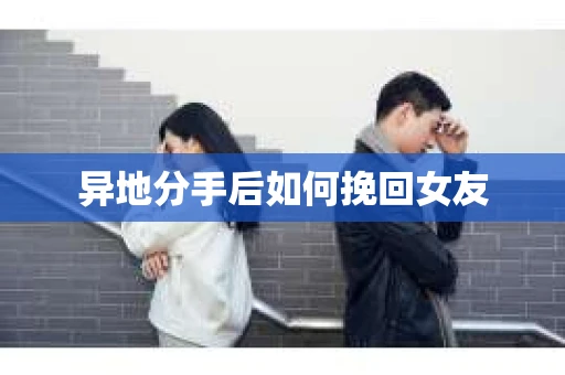 异地分手后如何挽回女友