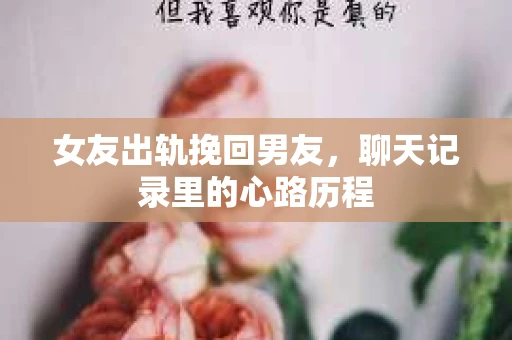 女友出轨挽回男友，聊天记录里的心路历程