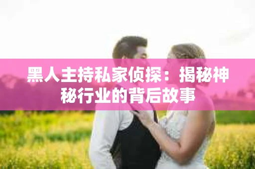 黑人主持私家侦探：揭秘神秘行业的背后故事