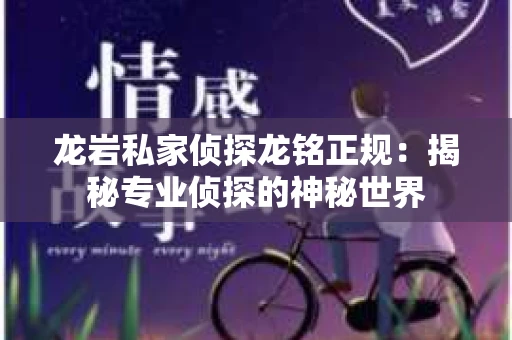 龙岩私家侦探龙铭正规：揭秘专业侦探的神秘世界