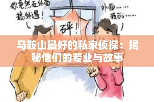 马鞍山最好的私家侦探：揭秘他们的专业与故事