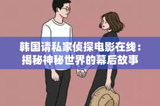 韩国请私家侦探电影在线：揭秘神秘世界的幕后故事