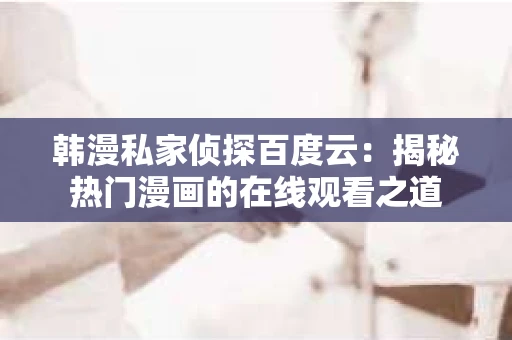 韩漫私家侦探百度云：揭秘热门漫画的在线观看之道