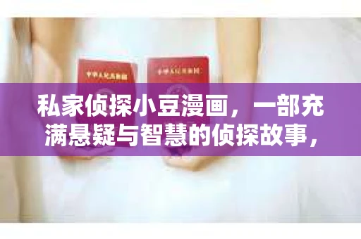 私家侦探小豆漫画，一部充满悬疑与智慧的侦探故事，最近在网络上引起了不小的热议。不少读者纷纷好奇，这部漫画是否真的可以免费阅读？今天，我就来为大家揭开这个谜团。
