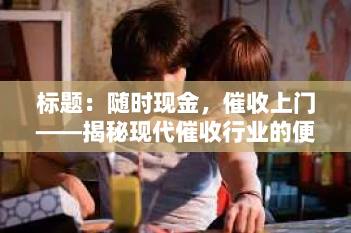 标题：随时现金，催收上门——揭秘现代催收行业的便捷与挑战