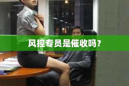 风控专员是催收吗？