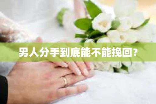 男人分手到底能不能挽回? 男人分手到底能不能挽回?