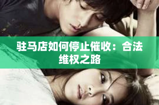 驻马店如何停止催收：合法维权之路