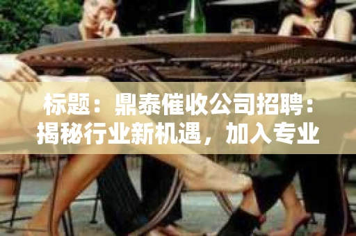 标题：鼎泰催收公司招聘：揭秘行业新机遇，加入专业团队