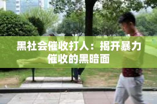 黑社会催收打人：揭开暴力催收的黑暗面