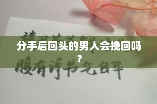 分手后回头的男人会挽回吗？