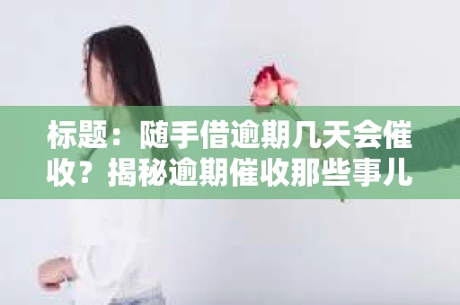 标题：随手借逾期几天会催收？揭秘逾期催收那些事儿