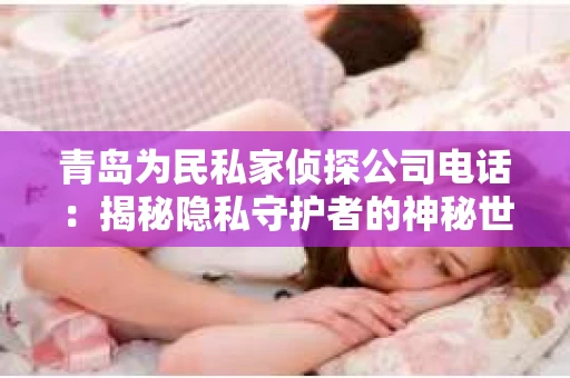 青岛为民私家侦探公司电话：揭秘隐私守护者的神秘世界