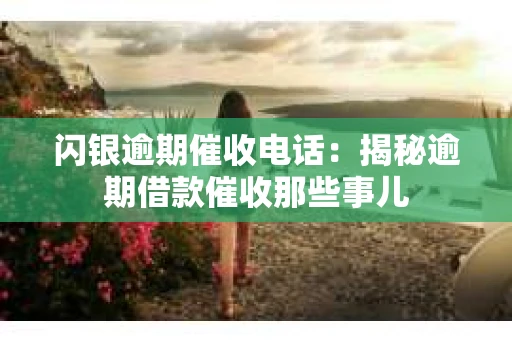 闪银逾期催收电话：揭秘逾期借款催收那些事儿