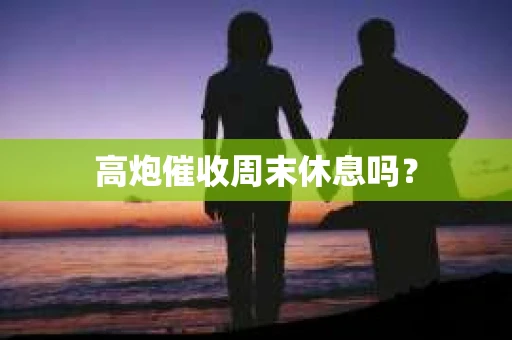 高炮催收周末休息吗？
