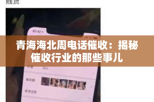青海海北周电话催收：揭秘催收行业的那些事儿