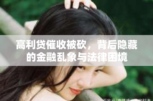 高利贷催收被砍，背后隐藏的金融乱象与法律困境