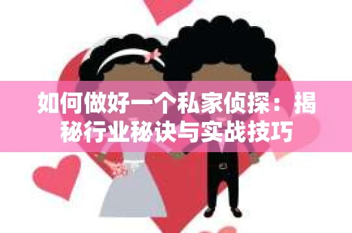 如何做好一个私家侦探：揭秘行业秘诀与实战技巧