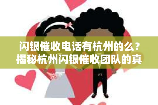 闪银催收电话有杭州的么？揭秘杭州闪银催收团队的真实情况