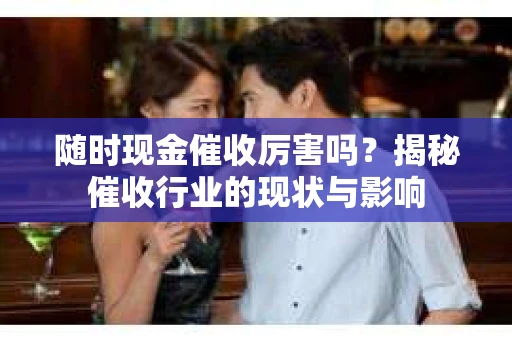 随时现金催收厉害吗？揭秘催收行业的现状与影响