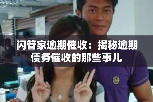 闪管家逾期催收：揭秘逾期债务催收的那些事儿