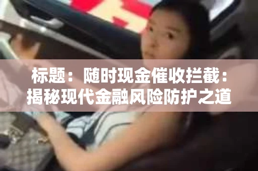 标题：随时现金催收拦截：揭秘现代金融风险防护之道