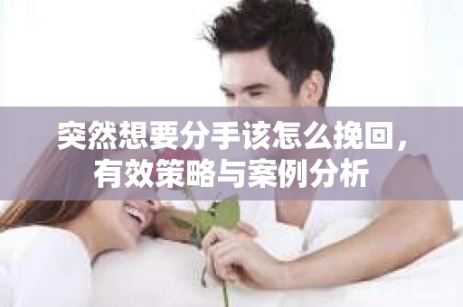 突然想要分手该怎么挽回，有效策略与案例分析
