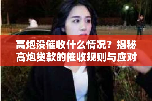 高炮没催收什么情况？揭秘高炮贷款的催收规则与应对策略