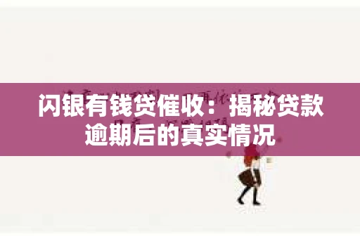 闪银有钱贷催收：揭秘贷款逾期后的真实情况