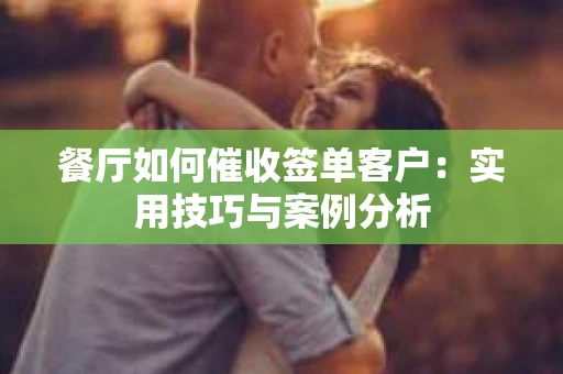 餐厅如何催收签单客户：实用技巧与案例分析