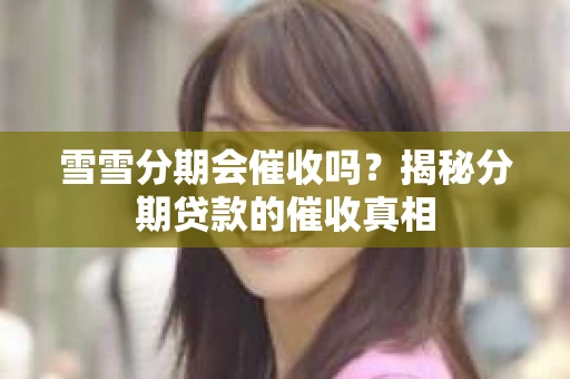 雪雪分期会催收吗？揭秘分期贷款的催收真相