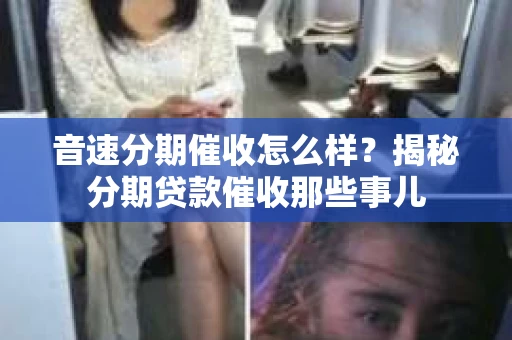 音速分期催收怎么样？揭秘分期贷款催收那些事儿