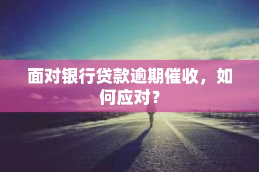 面对银行贷款逾期催收，如何应对？