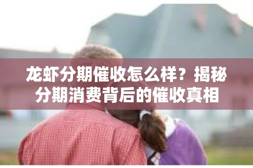 龙虾分期催收怎么样？揭秘分期消费背后的催收真相