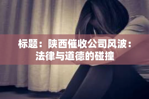 标题：陕西催收公司风波：法律与道德的碰撞
