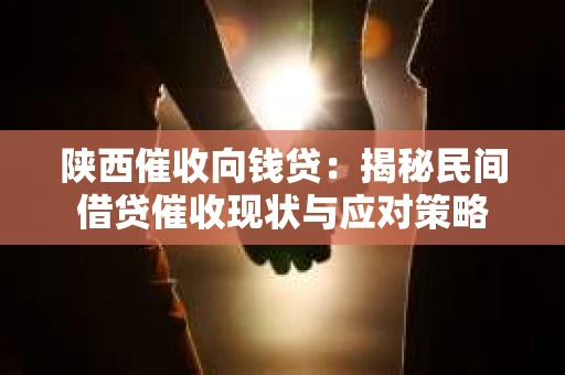 陕西催收向钱贷：揭秘民间借贷催收现状与应对策略