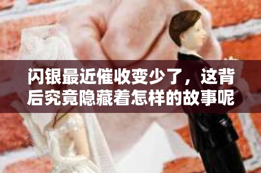 闪银最近催收变少了，这背后究竟隐藏着怎样的故事呢？作为一名关注金融行业的观察者，我最近发现，闪银近期的催收力度似乎有所减弱。那么，这究竟是怎么回事呢？接下来，我就来和大家聊聊这个话题。