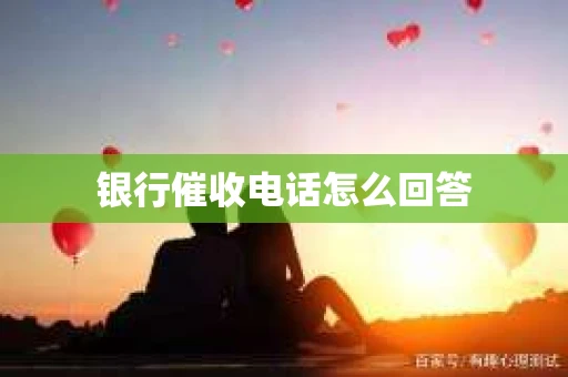 银行催收电话怎么回答