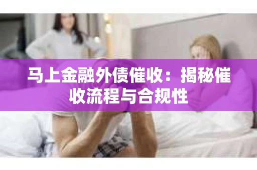 马上金融外债催收：揭秘催收流程与合规性